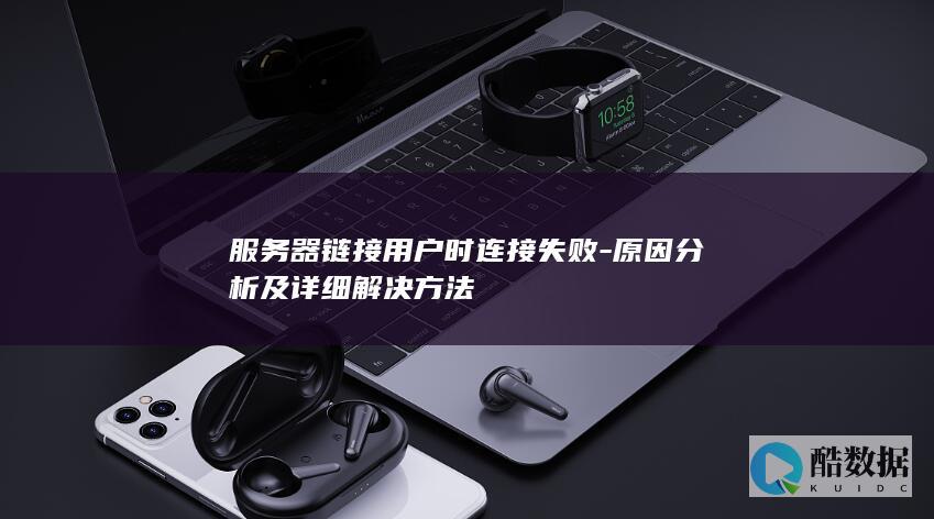 服务器链接用户时连接失败-原因分析及详细解决方法
