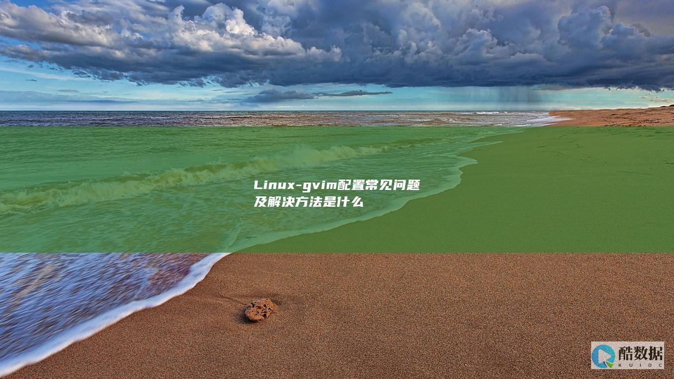 Linux-gvim配置常见问题及解决方法是什么