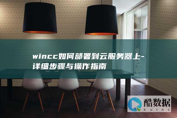 wincc如何部署到云服务器上-详细步骤与操作指南