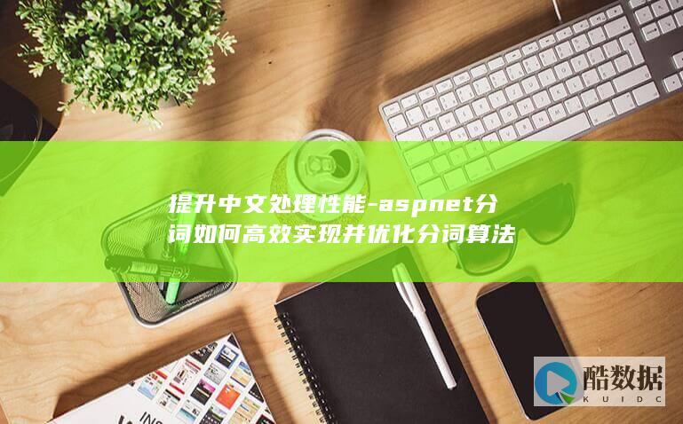 提升中文处理性能-aspnet分词如何高效实现并优化分词算法
