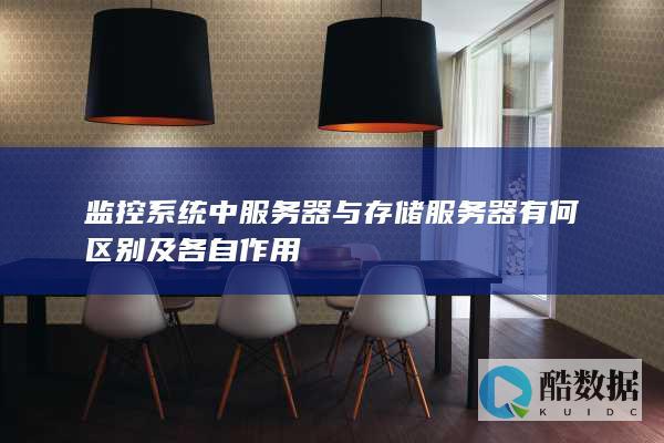 监控系统中服务器与存储服务器有何区别及各自作用