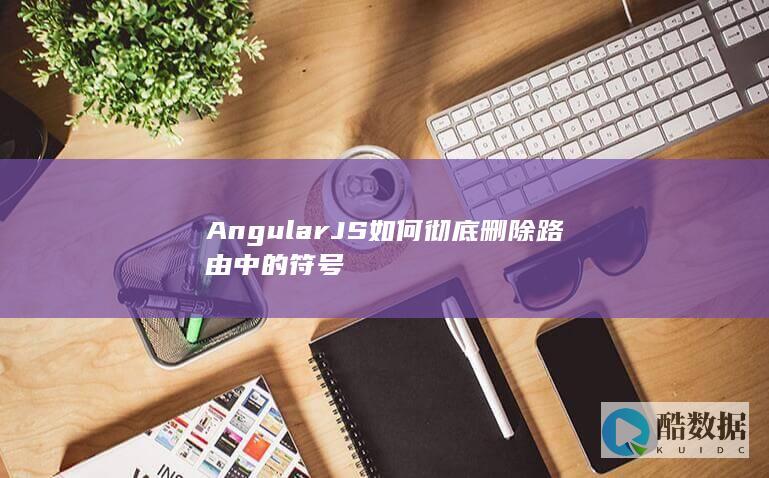 angularjs路由符号彻底清除技巧