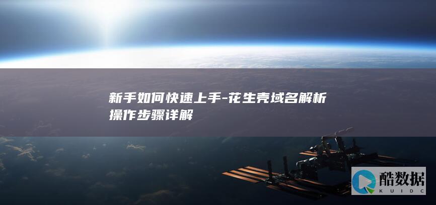 新手如何快速上手-花生壳域名解析操作步骤详解