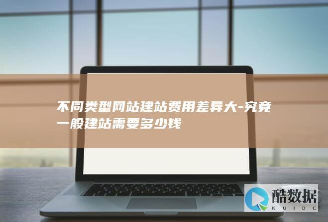 不同类型网站建站费用差异大-究竟一般建站需要多少钱