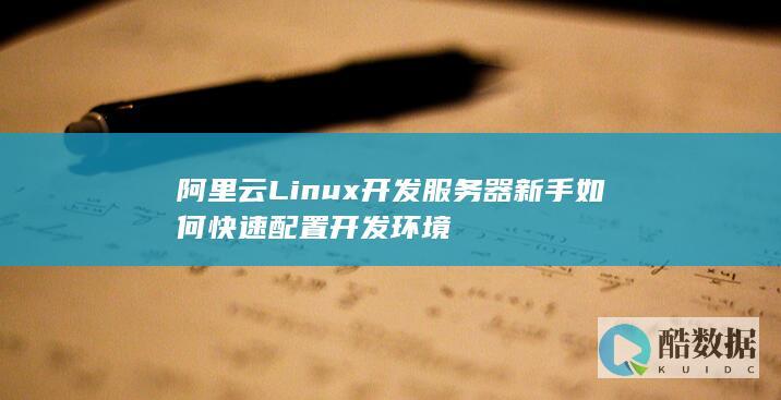 阿里云Linux开发服务器新手如何快速配置开发环境