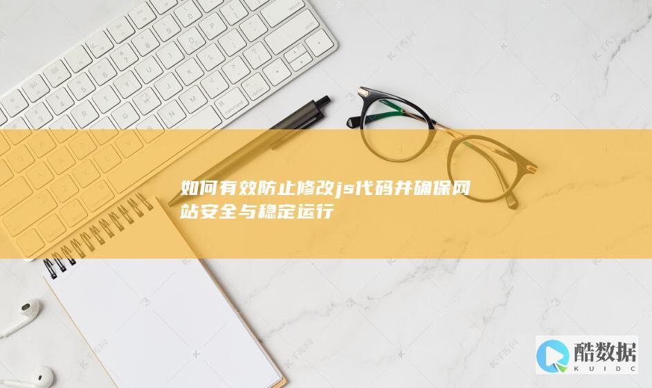 如何有效防止修改js代码并确保网站安全与稳定运行