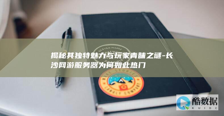 揭秘其独特魅力与玩家青睐之谜-长沙网游服务器为何如此热门