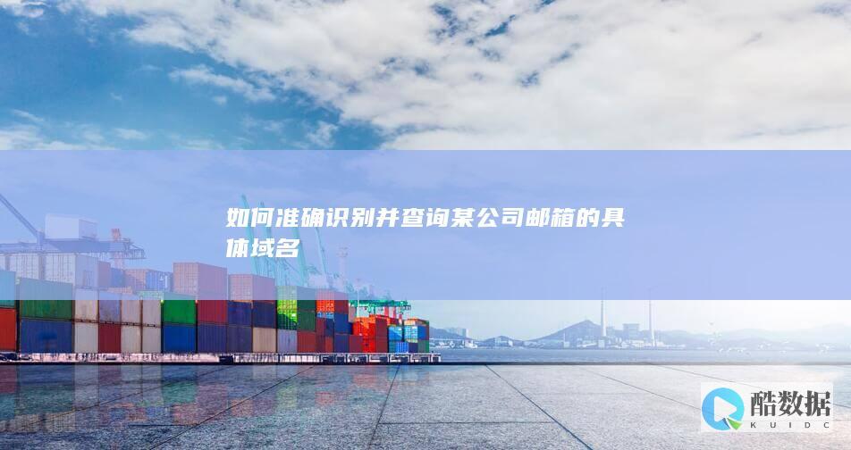 如何准确识别并查询某公司邮箱的具体域名