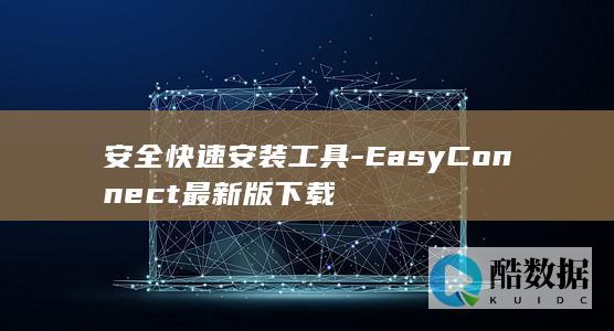 安全快速安装工具-EasyConnect最新版下载