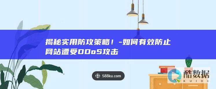 揭秘实用防攻策略！-如何有效防止网站遭受DDoS攻击