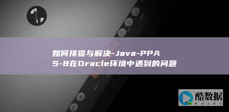 如何排查与解决-Java-PPAS-8在Oracle环境中遇到的问题