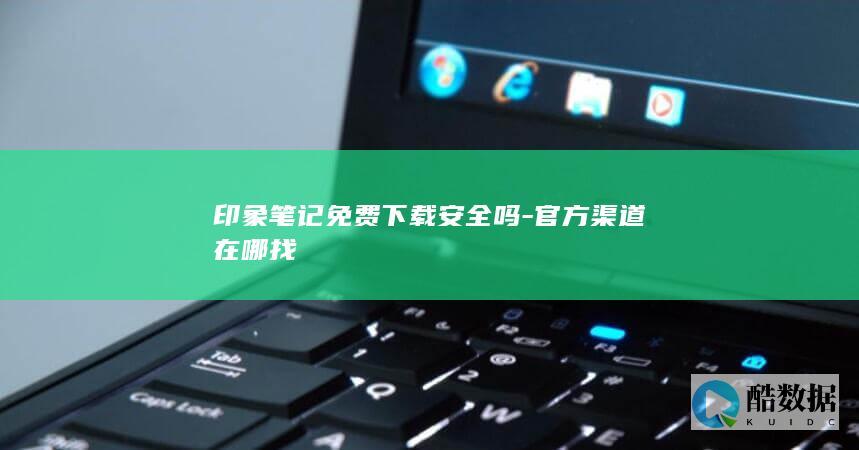 印象笔记免费下载安全吗-官方渠道在哪找