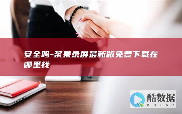 安全吗-浆果录屏最新版免费下载在哪里找