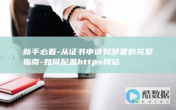 新手必看-从证书申请到部署的完整指南-如何配置https网站