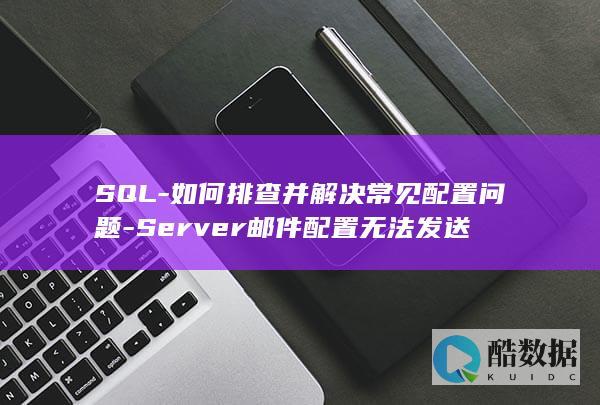 SQL-如何排查并解决常见配置问题-Server邮件配置无法发送