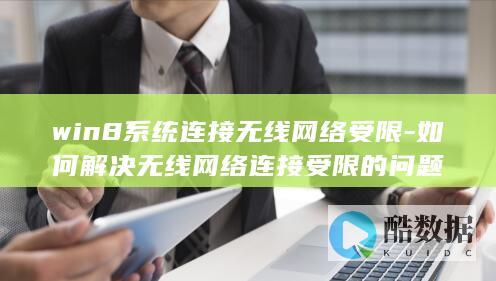 win8系统连接无线网络受限-如何解决无线网络连接受限的问题
