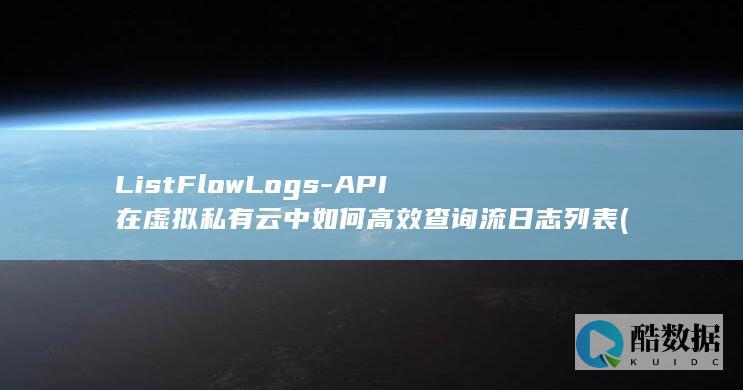 ListFlowLogs-API在虚拟私有云中如何高效查询流日志列表 (listflood 模型,no_ai_sug:false}],slid:138803258026143,queryid:0x3057e3da6e3689f)