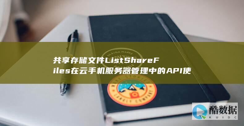 共享存储文件ListShareFiles在云手机服务器管理中的API使用有何疑问