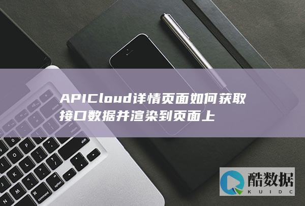 APICloud详情页面如何获取接口数据并渲染到页面上