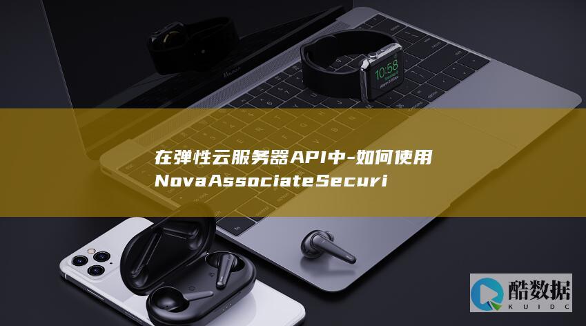 在弹性云服务器API中-如何使用NovaAssociateSecurityGroup安全组管理功能