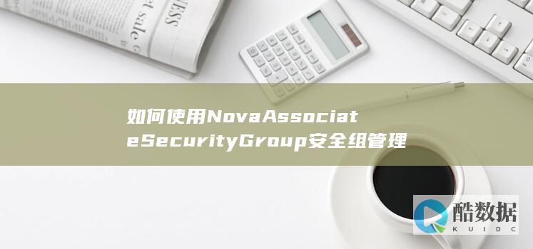 如何使用NovaAssociateSecurityGroup安全组管理功能-在弹性云服务器API中