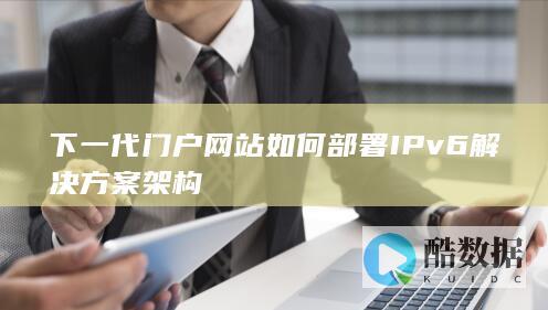 下一代门户网站如何部署IPv6解决方案架构
