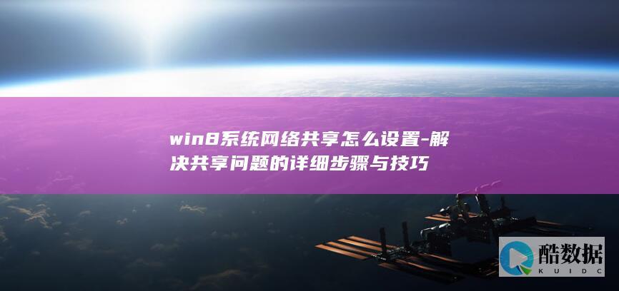 win8系统网络共享怎么设置-解决共享问题的详细步骤与技巧