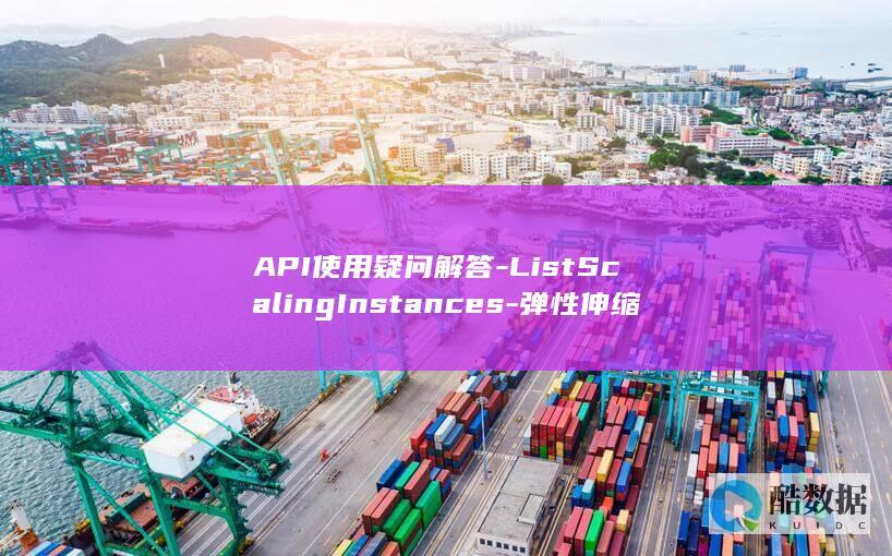 API使用疑问解答-ListScalingInstances-弹性伸缩组实例列表查询