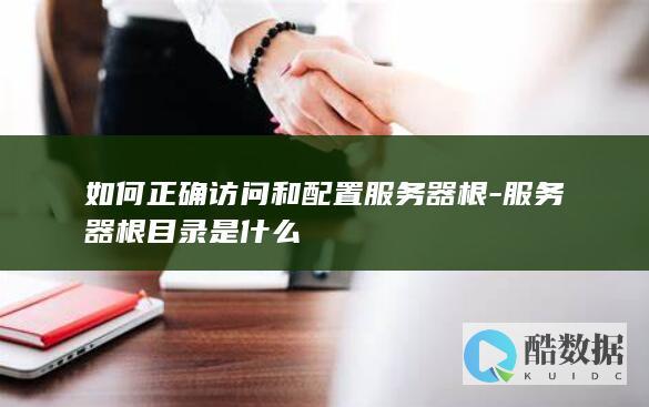 如何正确访问和配置服务器根-服务器根目录是什么