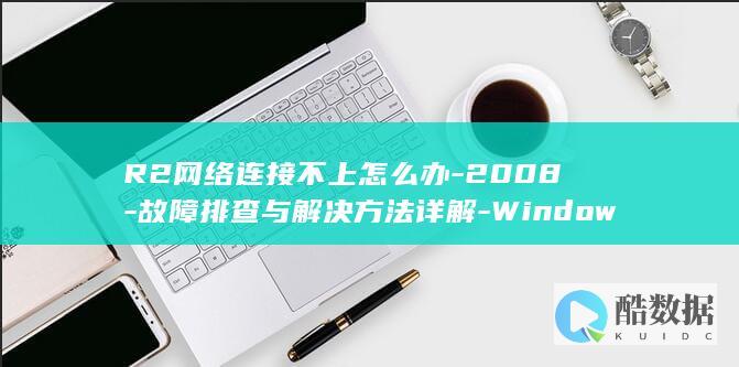 R2网络连接不上怎么办-2008-故障排查与解决方法详解-Windows