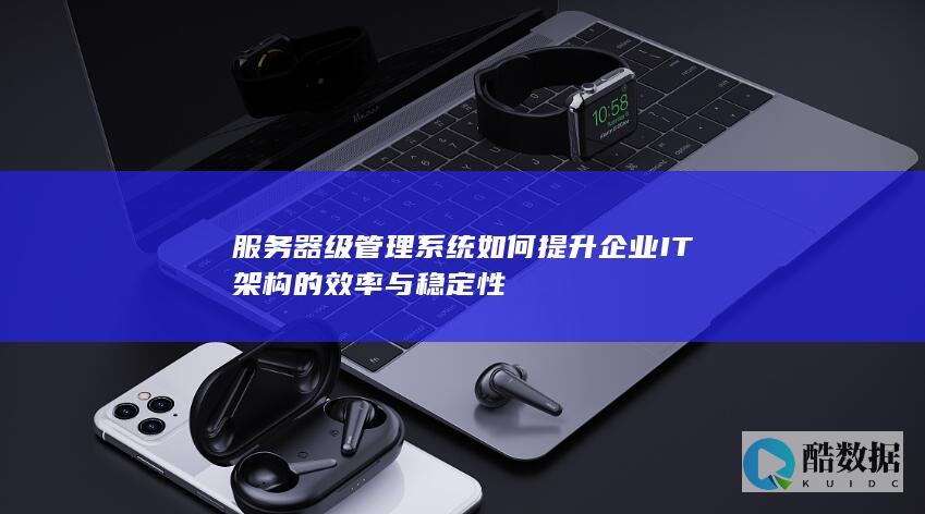 服务器级系统如何提升企业IT架构的效率与稳定性