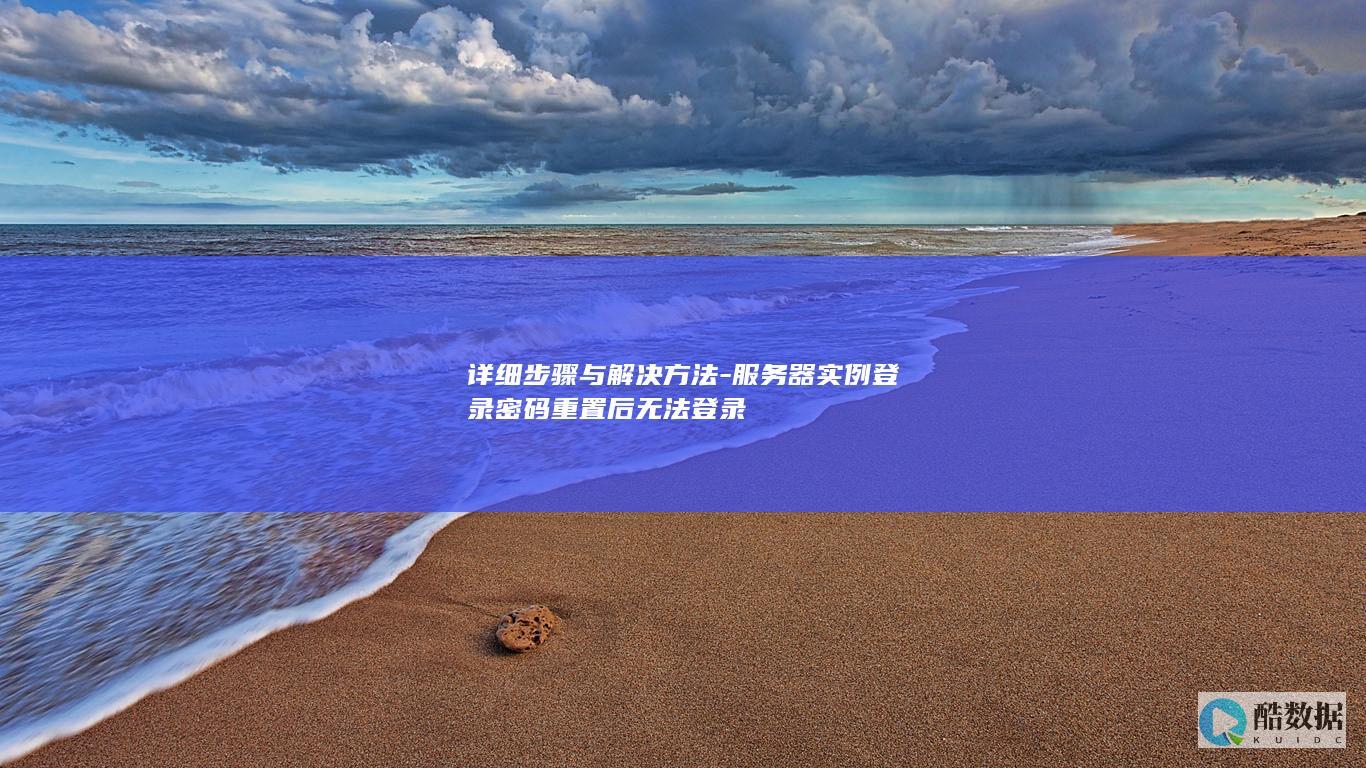 详细步骤与解决方法-服务器实例登录密码重置后无法登录