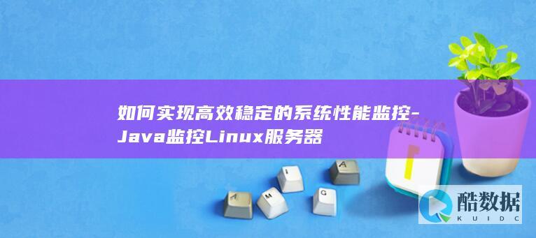 如何实现高效稳定的系统性能监控-Java监控Linux服务器