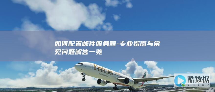 如何配置邮件服务器-专业指南与常见问题解答一览