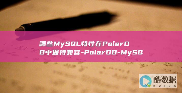 哪些MySQL特性在PolarDB中保持兼容-PolarDB-MySQL内核兼容性说明