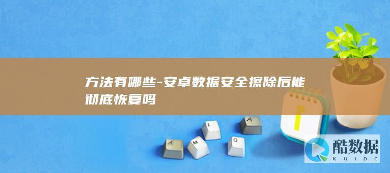 方法有哪些-安卓数据安全擦除后能彻底恢复吗