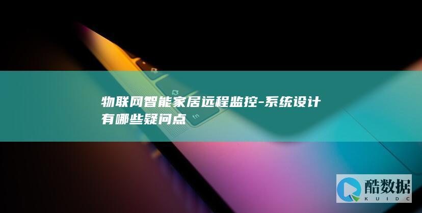 物联网智能家居远程监控-系统设计有哪些疑问点