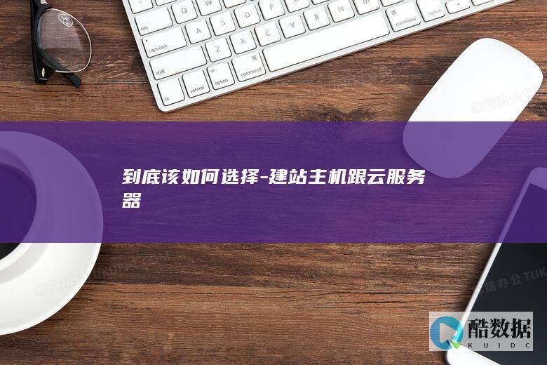 到底该如何选择-建站主机跟云服务器