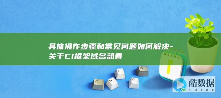 具体操作步骤和常见问题如何解决-关于CI框架域名部署