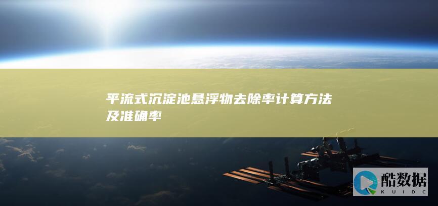 平流式沉淀池悬浮物去除率计算方法及准确率