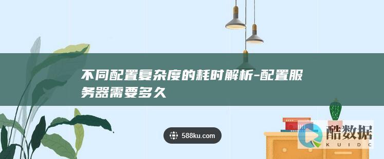 不同配置复杂度的耗时解析-配置服务器需要多久