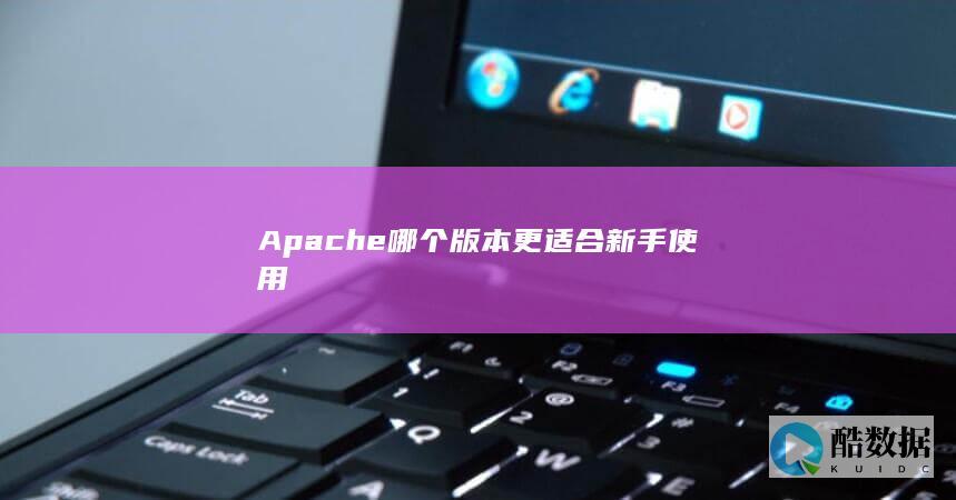 Apache哪个版本更适合新手使用