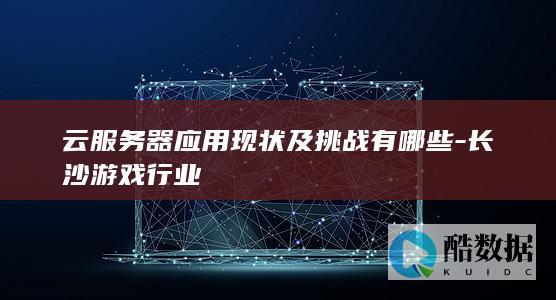 云服务器在长沙游戏领域的挑战