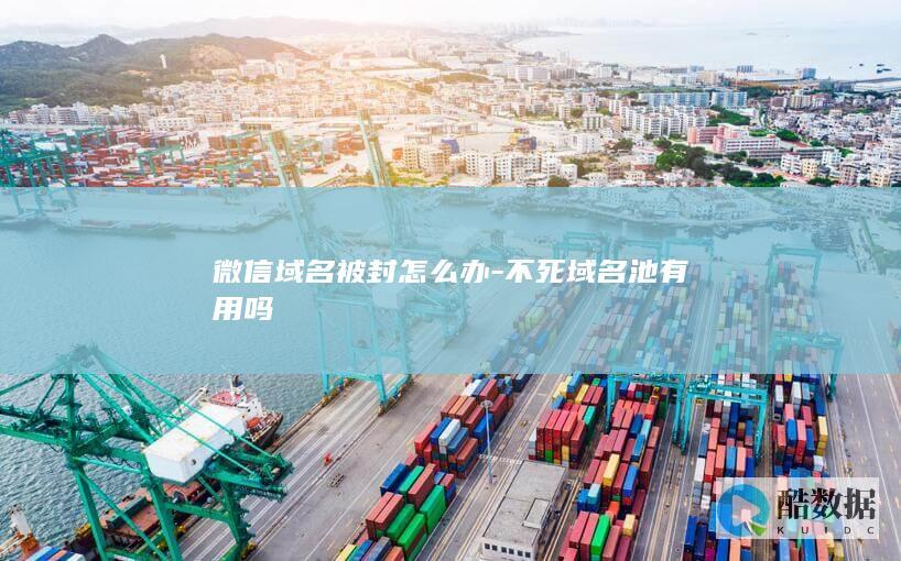 微信域名被封怎么办-不死域名池有用吗