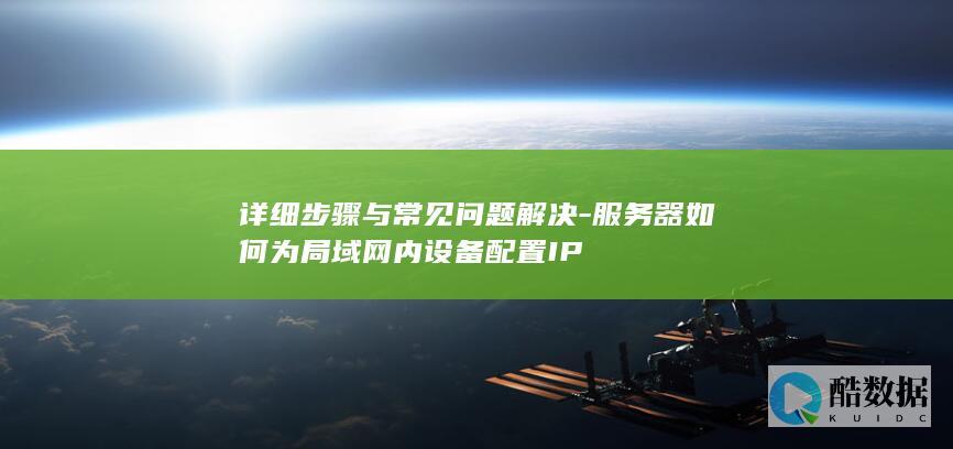 详细步骤与常见问题解决-服务器如何为局域网内设备配置IP
