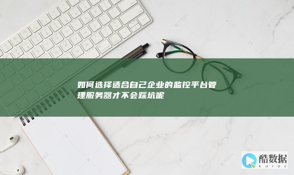 如何选择适合自己企业的监控平台管理服务器才不会踩坑呢