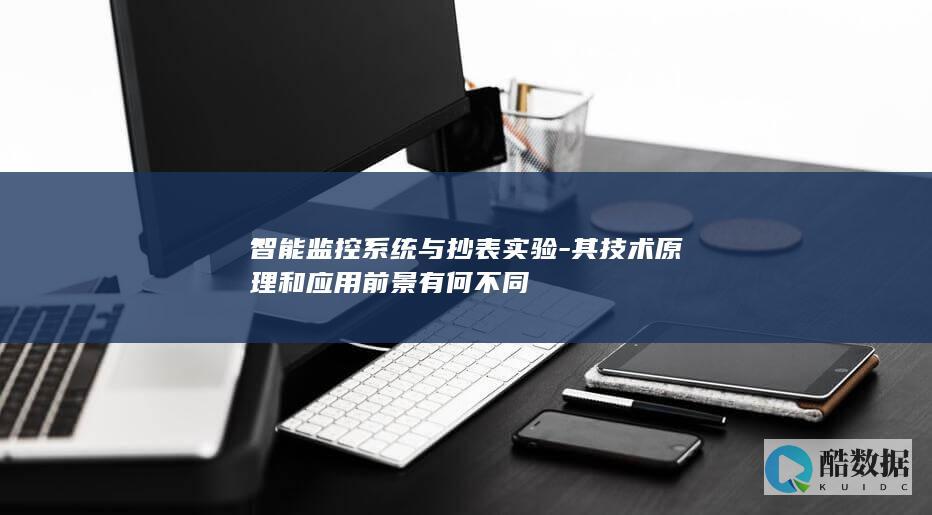 智能监控系统与抄表实验-其技术原理和应用前景有何不同
