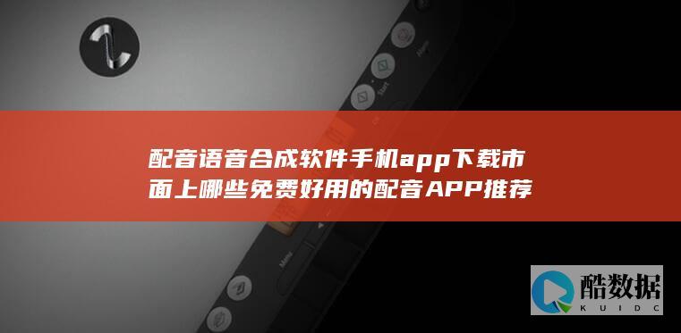 配音语音合成软件手机app下载市面上哪些免费好用的配音APP推荐