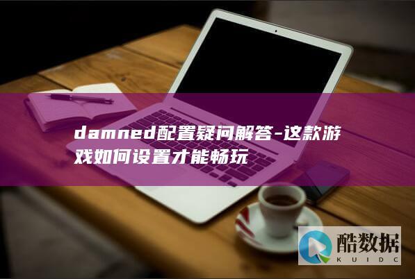 damned配置疑问解答-这款游戏如何设置才能畅玩