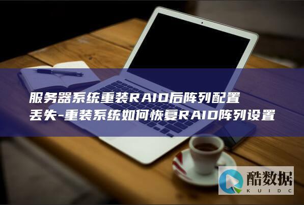 服务器系统重装RAID后阵列配置丢失-重装系统如何恢复RAID阵列设置